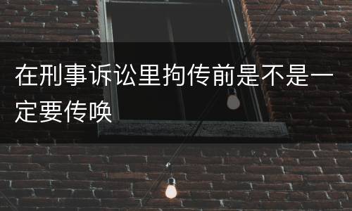 在刑事诉讼里拘传前是不是一定要传唤