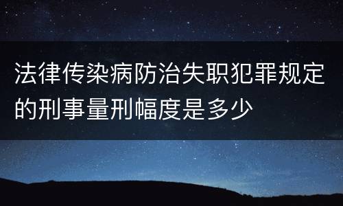 法律传染病防治失职犯罪规定的刑事量刑幅度是多少