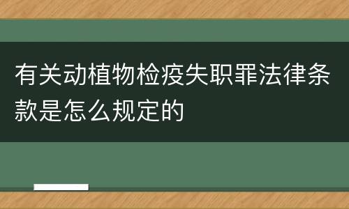 有关动植物检疫失职罪法律条款是怎么规定的