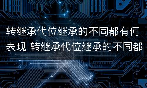 转继承代位继承的不同都有何表现 转继承代位继承的不同都有何表现