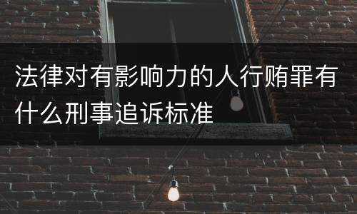 法律对有影响力的人行贿罪有什么刑事追诉标准