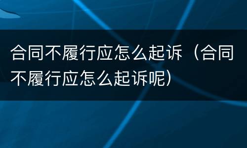 合同不履行应怎么起诉（合同不履行应怎么起诉呢）