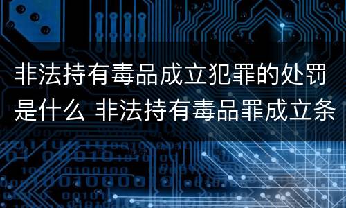 非法持有毒品成立犯罪的处罚是什么 非法持有毒品罪成立条件