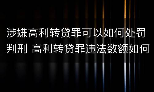 涉嫌高利转贷罪可以如何处罚判刑 高利转贷罪违法数额如何认定得