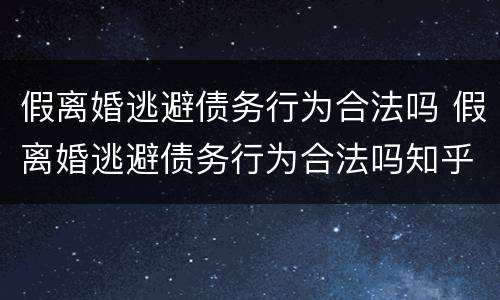 假离婚逃避债务行为合法吗 假离婚逃避债务行为合法吗知乎