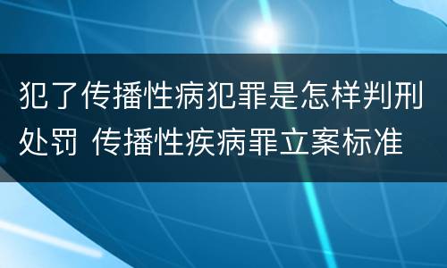 犯了传播性病犯罪是怎样判刑处罚 传播性疾病罪立案标准