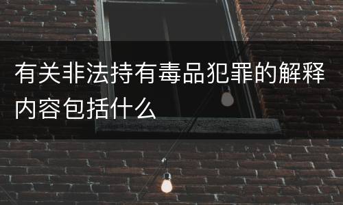 有关非法持有毒品犯罪的解释内容包括什么