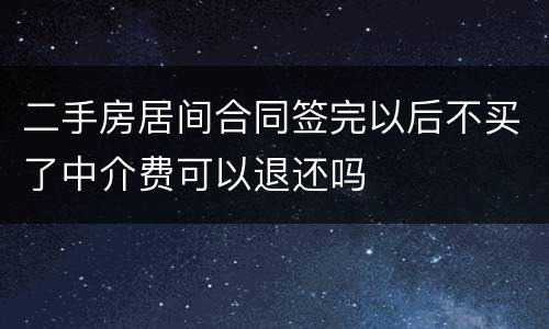二手房居间合同签完以后不买了中介费可以退还吗