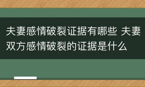 夫妻感情破裂证据有哪些 夫妻双方感情破裂的证据是什么