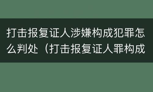 打击报复证人涉嫌构成犯罪怎么判处（打击报复证人罪构成要件）