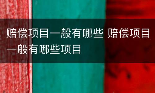 赔偿项目一般有哪些 赔偿项目一般有哪些项目