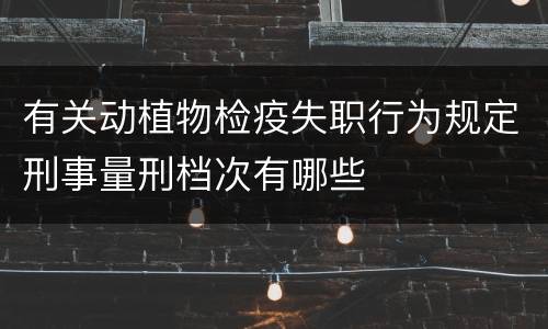 有关动植物检疫失职行为规定刑事量刑档次有哪些