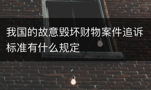 我国的故意毁坏财物案件追诉标准有什么规定