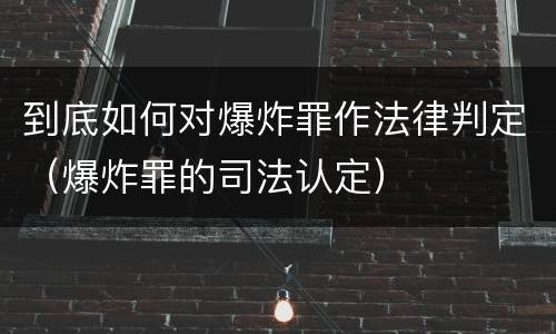 到底如何对爆炸罪作法律判定（爆炸罪的司法认定）