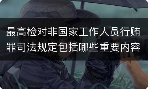 最高检对非国家工作人员行贿罪司法规定包括哪些重要内容
