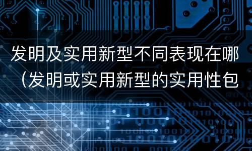 发明及实用新型不同表现在哪（发明或实用新型的实用性包括( ）