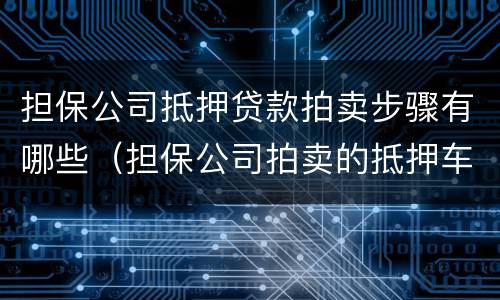 担保公司抵押贷款拍卖步骤有哪些（担保公司拍卖的抵押车可以买吗）