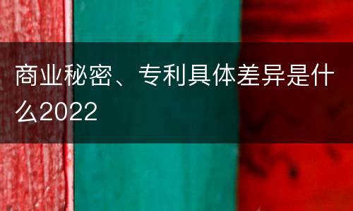 商业秘密、专利具体差异是什么2022