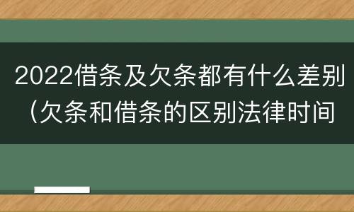2022借条及欠条都有什么差别（欠条和借条的区别法律时间多少年）