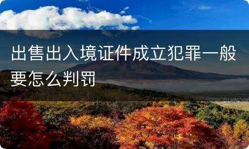 出售出入境证件成立犯罪一般要怎么判罚