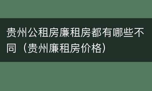 贵州公租房廉租房都有哪些不同（贵州廉租房价格）