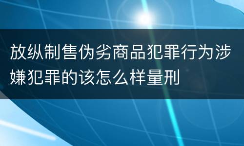 放纵制售伪劣商品犯罪行为涉嫌犯罪的该怎么样量刑