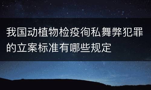 我国动植物检疫徇私舞弊犯罪的立案标准有哪些规定