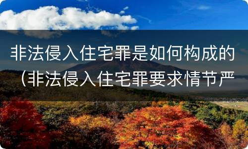 非法侵入住宅罪是如何构成的（非法侵入住宅罪要求情节严重吗）