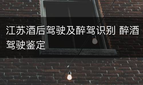 江苏酒后驾驶及醉驾识别 醉酒驾驶鉴定