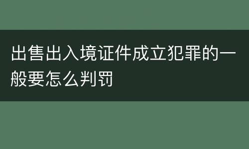 出售出入境证件成立犯罪的一般要怎么判罚