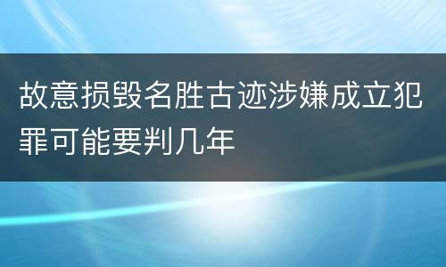 故意损毁名胜古迹涉嫌成立犯罪可能要判几年
