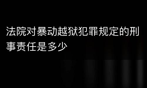 法院对暴动越狱犯罪规定的刑事责任是多少