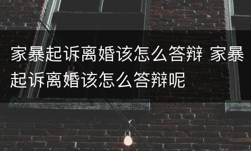 家暴起诉离婚该怎么答辩 家暴起诉离婚该怎么答辩呢