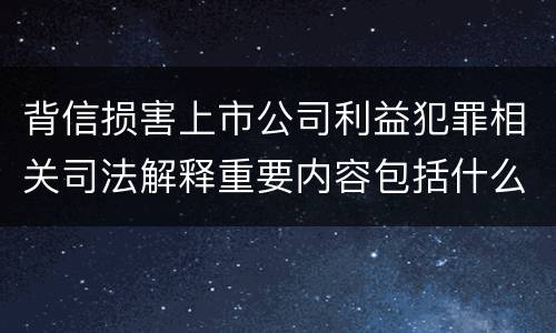 背信损害上市公司利益犯罪相关司法解释重要内容包括什么