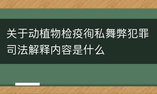 关于动植物检疫徇私舞弊犯罪司法解释内容是什么