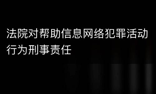 法院对帮助信息网络犯罪活动行为刑事责任