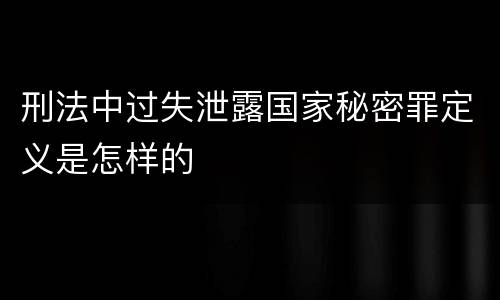 刑法中过失泄露国家秘密罪定义是怎样的