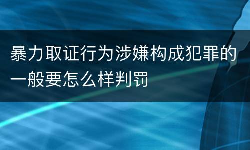 暴力取证行为涉嫌构成犯罪的一般要怎么样判罚