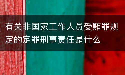 有关非国家工作人员受贿罪规定的定罪刑事责任是什么