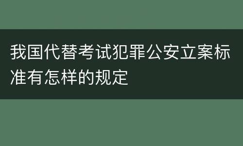 我国代替考试犯罪公安立案标准有怎样的规定