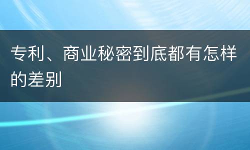 专利、商业秘密到底都有怎样的差别