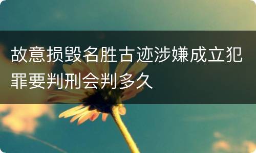 故意损毁名胜古迹涉嫌成立犯罪要判刑会判多久