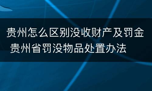 贵州怎么区别没收财产及罚金 贵州省罚没物品处置办法