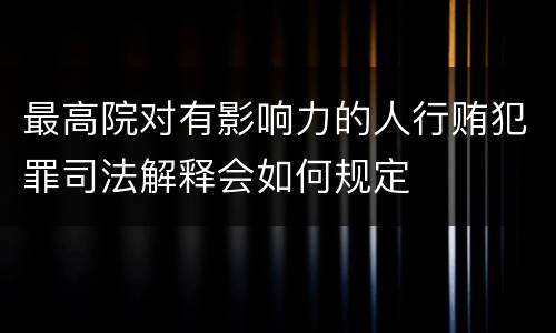 最高院对有影响力的人行贿犯罪司法解释会如何规定