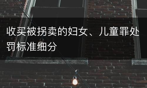 收买被拐卖的妇女、儿童罪处罚标准细分