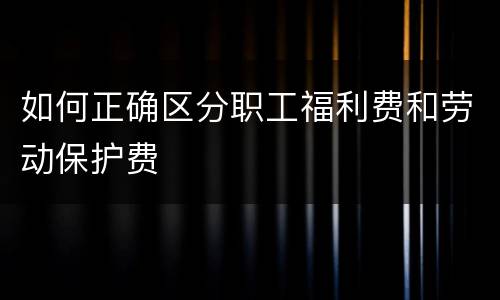 如何正确区分职工福利费和劳动保护费