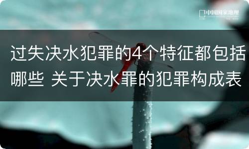 过失决水犯罪的4个特征都包括哪些 关于决水罪的犯罪构成表述错误的有