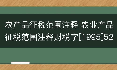 农产品征税范围注释 农业产品征税范围注释财税字[1995]52号