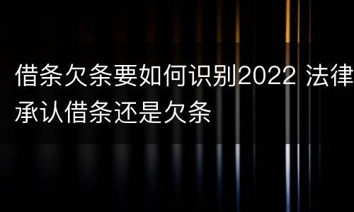 借条欠条要如何识别2022 法律承认借条还是欠条