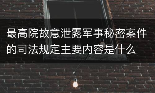 最高院故意泄露军事秘密案件的司法规定主要内容是什么